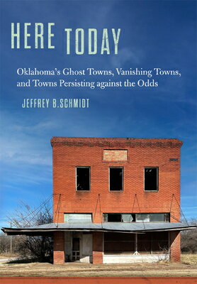 Here Today: Oklahoma 039 s Ghost Towns, Vanishing Towns, and Towns Persisting Against the Odds HERE TODAY Jeffrey B. Schmidt