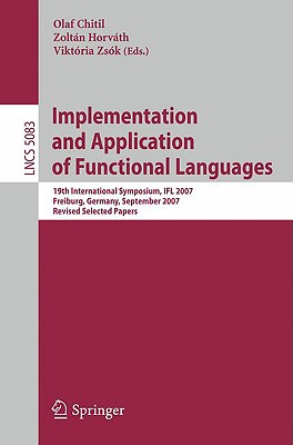 This book constitutes the thoroughly refereed post-proceedings of the 19th International Workshop on Implementation and Applications of Functional Languages, IFL 2007, held in Freiburg, Germany in September 2007. The 15 revised full papers presented went through two rounds of reviewing and improvement and were selected from 33 submissions. The papers address all current theoretical and methodological issues on functional and function-based languages such as type checking, contract checking, compilation, parallelism, development and debugging, data structures, parsing as well as various performance related concepts.