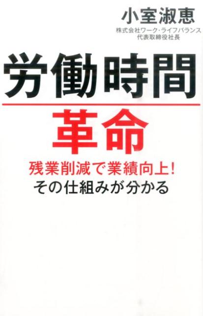 労働時間革命 残業削減で業績向上！その仕組みが分かる [ 小室淑恵 ]