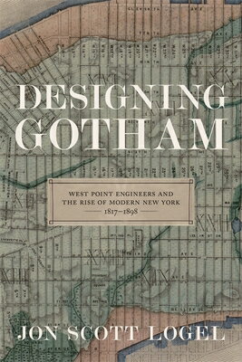 Designing Gotham: West Point Engineers and the Rise of Modern New York, 1817-1898 DESIGNING GOTHAM （Conflicting Worlds: New Dimensions of the American Civil War） [ Jon Scott Logel ]