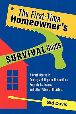 The First-Time Homeowner's Survival Guide: A Crash Course in Dealing with Repairs, Renovations, Prop 1ST-TIME HOMEOWNERS SURVIVAL G [ Sid Davis ]