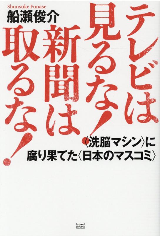 テレビは見るな！新聞は取るな！ 〈洗脳マシン〉に腐り果てた〈日本のマスコミ〉 （日本の真相！） [ 船瀬俊介 ]