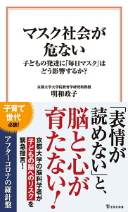 マスク社会が危ない 子どもの発達に「毎日マスク」はどう影響するか? （宝島社新書） [ 明和 政子 ]