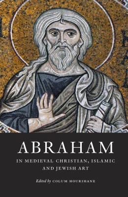 Abraham in Medieval Christian, Islamic, and Jewish Art ABRAHAM IN MEDIEVAL CHRISTIAN （Index of Christian Art） [ Colum Hourihane ]