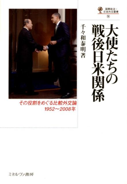 大使たちの戦後日米関係 その役割をめぐる比較外交論1952～2008年 （国際政治・日本外交叢書） [ 千々和泰明 ]