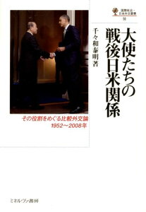 大使たちの戦後日米関係 その役割をめぐる比較外交論1952～2008年 （国際政治・日本外交叢書） [ 千々和泰明 ]