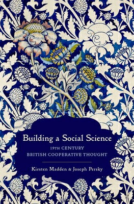 Building a Social Science: 19th Century British Cooperative Thought BUILDING A SOCIAL SCIENCE （Oxford Studies in the History of Economics） [ Kirsten Madden ]