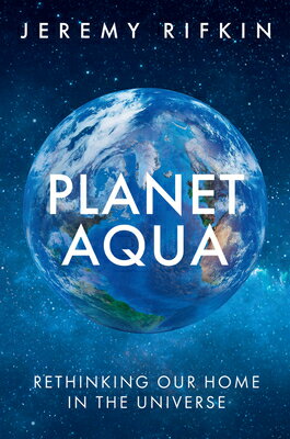 Planet Aqua: Rethinking Our Home in the Universe PLANET AQUA [ Jeremy Rifkin ]