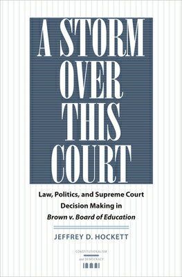 A Storm Over This Court: Law, Politics, and Supreme Court Decision Making in Brown V. Board of Educa STORM OVER THIS COURT （Constitutionalism and Democracy） Jeffrey D. Hockett