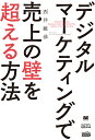 デジタルマーケティングで売上の壁を超える方法（MarkeZine BOOKS） [ 西井 敏恭 ]