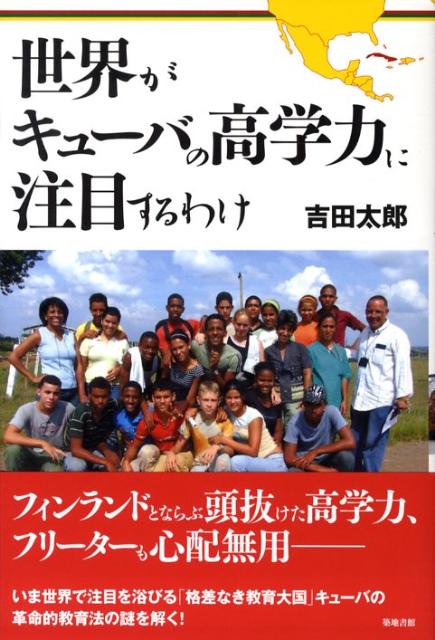 フィンランドとならぶ頭抜けた高学力、フリーターも心配無用ーいま世界で注目を浴びる「格差なき教育大国」キューバの革命的教育法の謎を解く。