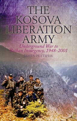 The Kosova Liberation Army: Underground War to Balkan Insurgency, 1948-2001 KOSOVA LIBERATION ARMY 