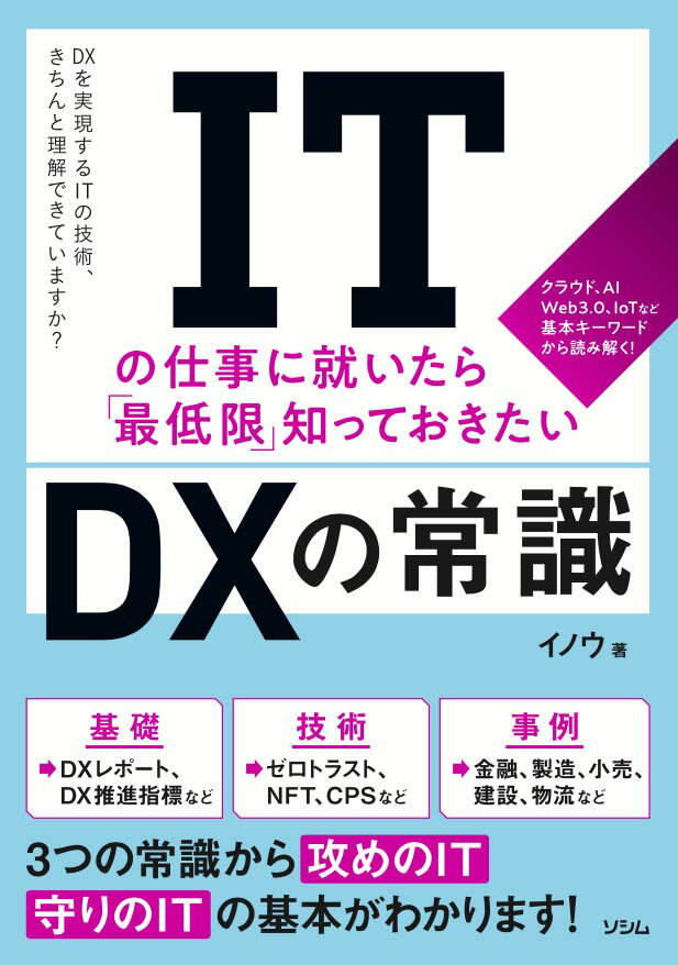 クラウド、ＡＩ　Ｗｅｂ３．０、ＩｏＴなど基本キーワードから読み解く！ＤＸ→ＤＸレポート、ＤＸ推進指標など、ＩＴ→ゼロトラスト、ＮＦＴ、ＣＰＳなど、事例→金融、製造、小売、建設、物流など。３つの常識から攻めのＩＴ守りのＩＴの基本がわかります！