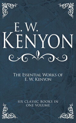 The Essential Works of E. W. Kenyon: Six Classic Books in One Volume ESSENTIAL WORKS OF E W KENYON [ E. W. Kenyon ]
