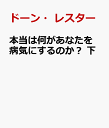 楽天楽天ブックス本当は何があなたを病気にするのか？　下 あなたが病気について知っていると思ってきたことすべてが間違いの理由 [ ドーン・レスター ]