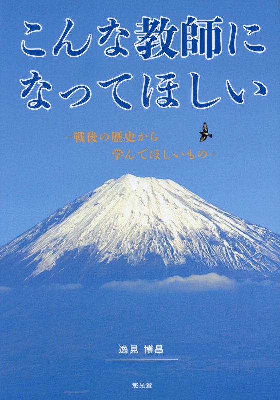 こんな教師になってほしい 戦後の歴史から学んでほしいもの [ 逸見博昌 ]