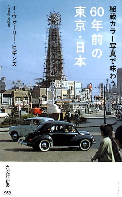 秘蔵カラー写真で味わう60年前の東京・日本 （光文社新書） [ J・ウォーリー・ヒギンズ ]