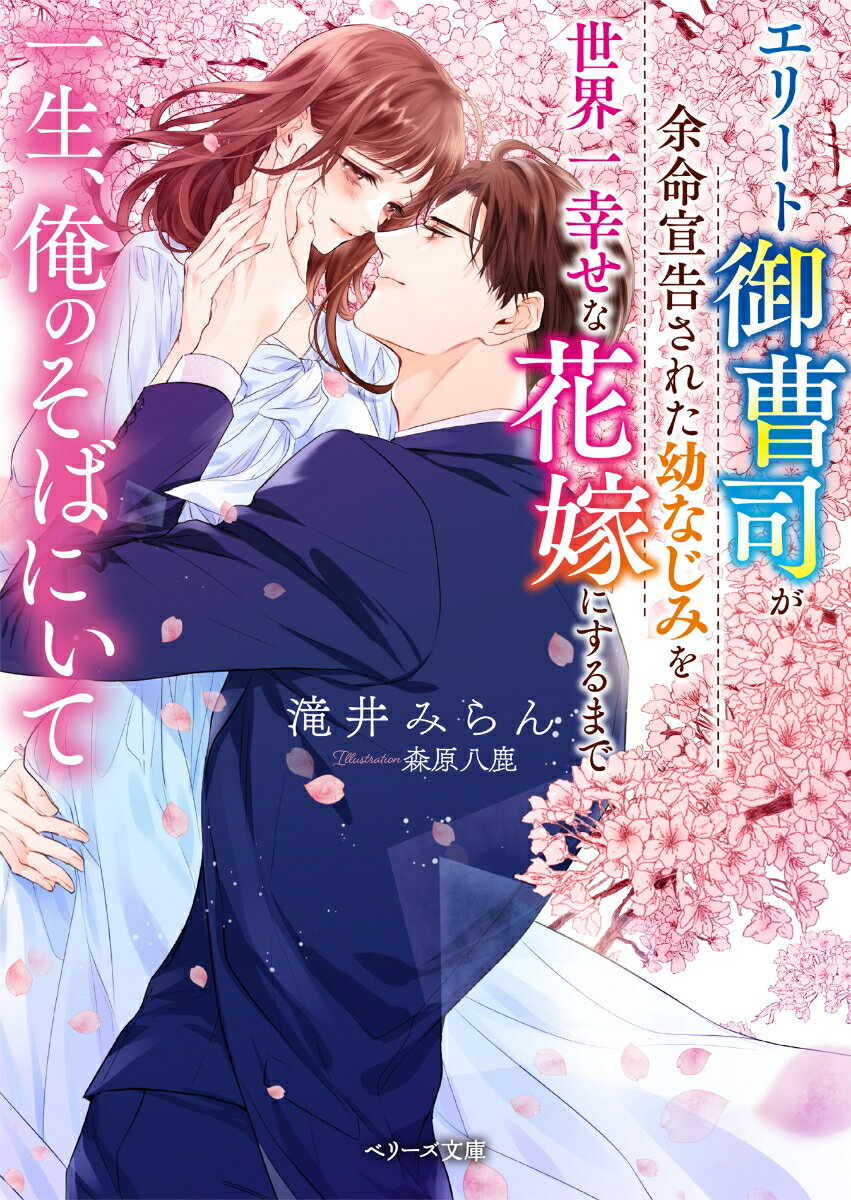 一生 俺のそばにいて～エリート御曹司が余命宣告された幼なじみを世界一幸せな花嫁にするまで～ （ベリーズ文庫） 滝井みらん