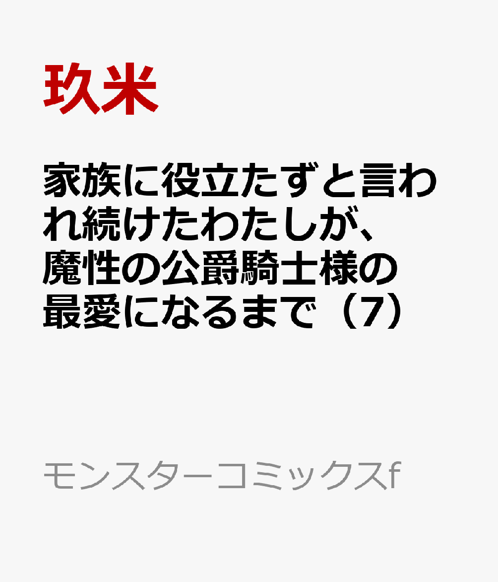 家族に役立たずと言われ続けたわたしが、魔性の公爵騎士様の最愛になるまで（7）