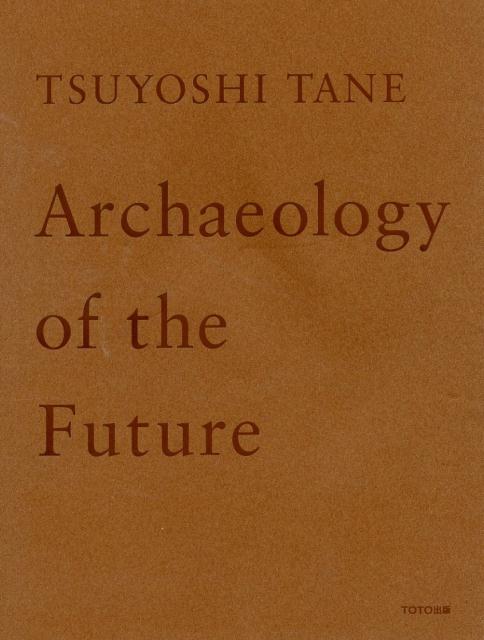 TSUYOSHI　TANE　Archaeology　of　the　Future