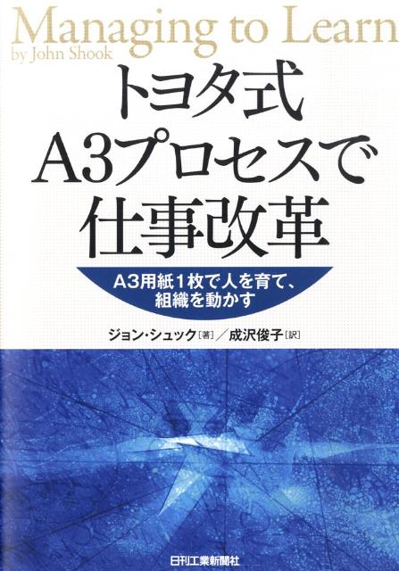 トヨタ式A3プロセスで仕事改革 A3用紙1枚で人を育て、組織を動かす [ ジョン・シュック ]