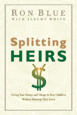 Splitting Heirs: Giving Your Money and Things to Your Children Without Ruining Their Lives