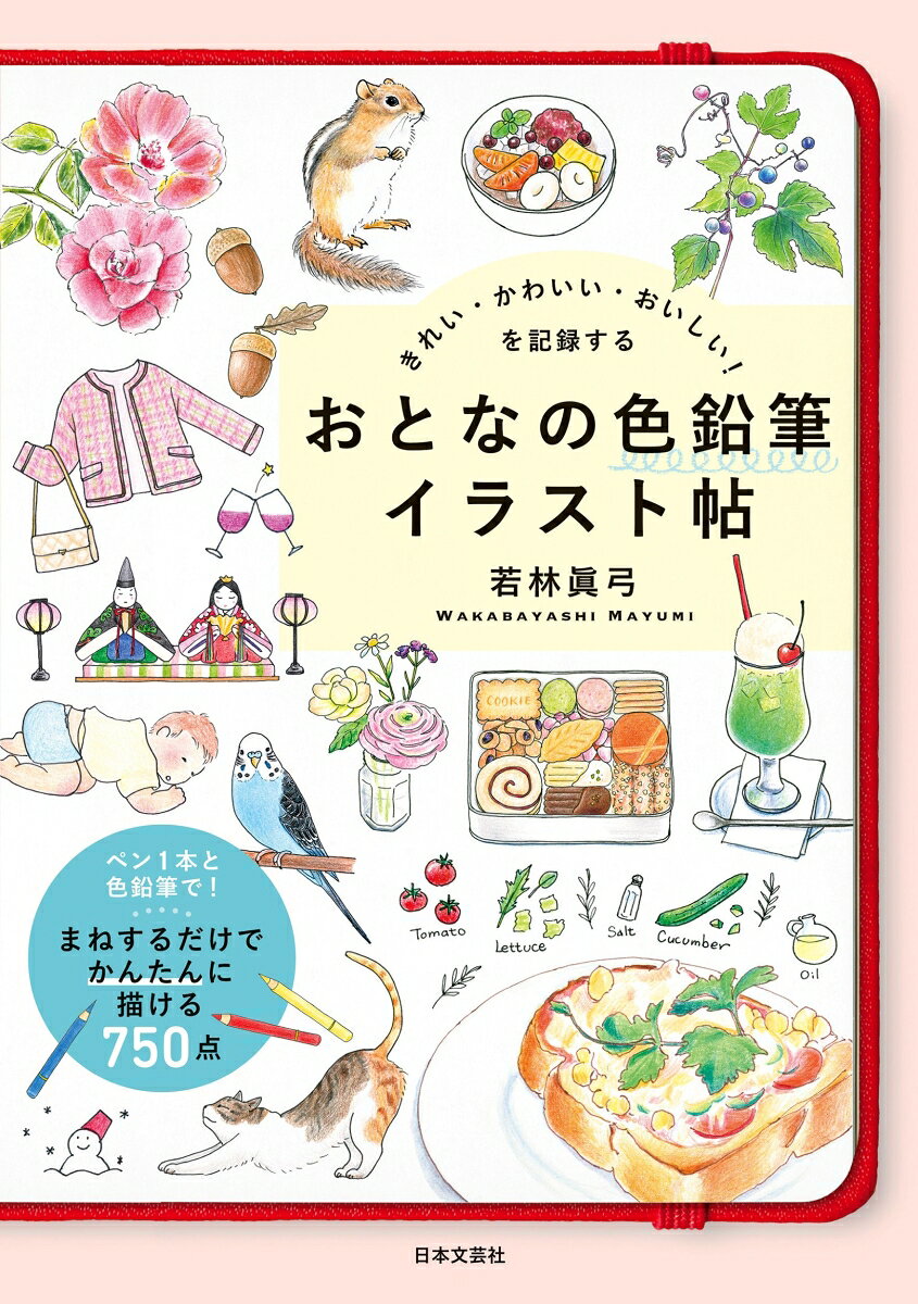 きれい・かわいい・おいしい！を記録する おとなの色鉛筆イラスト帖 ペン1本と色鉛筆で！ まねするだけでかんたんに描ける 750点 [ 若林 眞弓 ]（楽天・楽天ブックス）