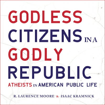 Godless Citizens in a Godly Republic: Atheists in American Public Life GODLESS CITIZENS IN A GODLY D [ R. Laurence Moore ]