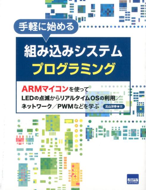 手軽に始める組み込みシステムプログラミング ARMマイコンを使ってLEDの点滅からリアルタイム [ 北山洋幸 ]