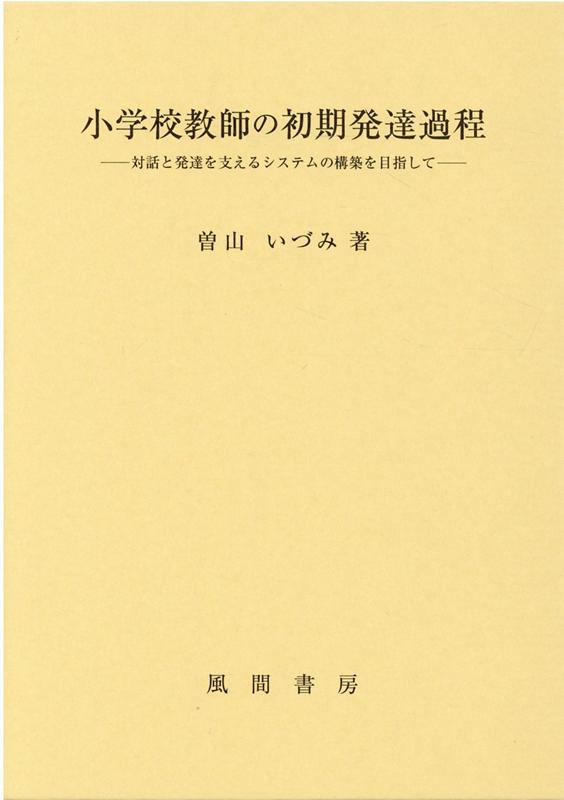 小学校教師の初期発達過程 対話と発達を支えるシステムの構築を目指して [ 曽山いづみ ]