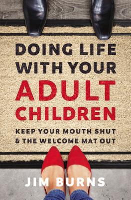 Doing Life with Your Adult Children: Keep Your Mouth Shut and the Welcome Mat Out DOING LIFE W/YOUR ADULT CHILDR Jim Burns Ph. D.