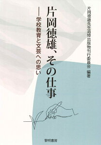 片岡徳雄、その仕事 学校教育と文芸への思い [ 片岡徳雄先生追悼出版物刊行委員会 ]