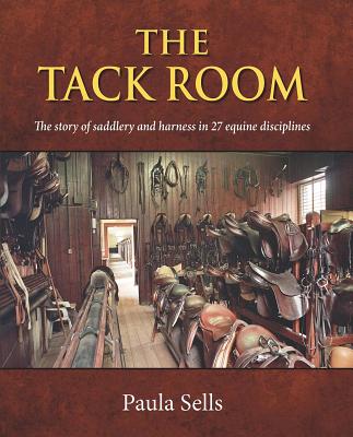 The Tack Room: The Story of Saddlery and Harness in 27 Equine Disciplines TACK ROOM 