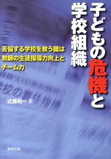 子どもの危機と学校組織 苦悩する学校を救う鍵は教師の生徒指導力向上とチーム [ 近藤昭一 ]