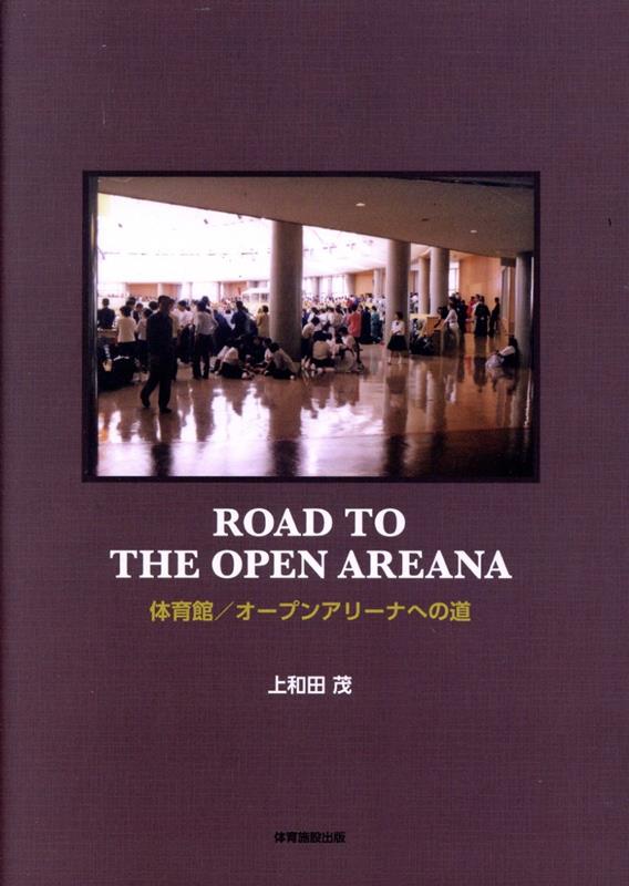 ROAD TO THE OPEN ARENA 体育館／オープンアリーナへの道 [ 上和田茂 ]