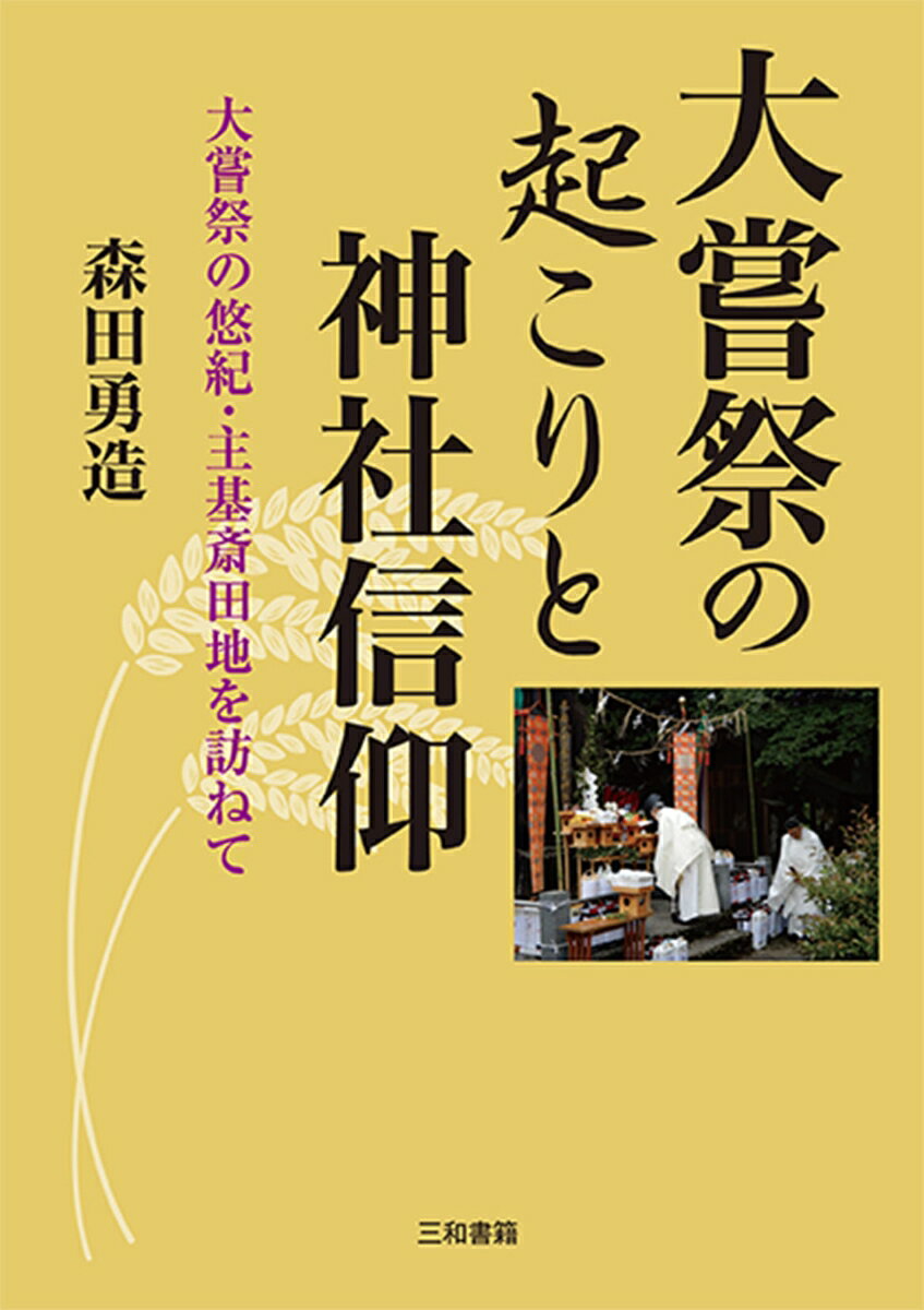 大嘗祭の起こりと神社信仰 大嘗祭の悠紀・主基斎田地を訪ねて [ 森田勇造 ]