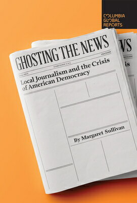 Ghosting the News: Local Journalism and the Crisis of American Democracy GHOSTING THE NEWS [ Margaret Sullivan ]