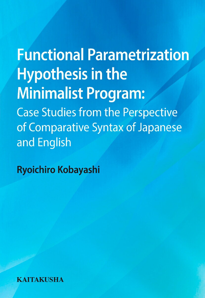 Functional Parametrization Hypothesis in the Minimalist Program Case Studies from the Perspective of Comparative Syntax of Japanese and English 小林 亮一朗
