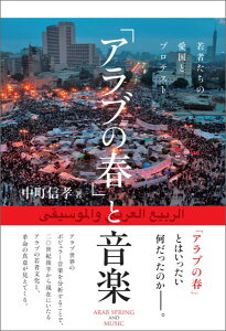 「アラブの春」と音楽 若者たちの愛国とプロテスト [ 中町信孝 ]