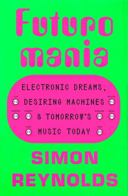 Futuromania: Electronic Dreams, Desiring Machines, and Tomorrow's Music Today FUTUROMANIA [ Simon Reynolds ]