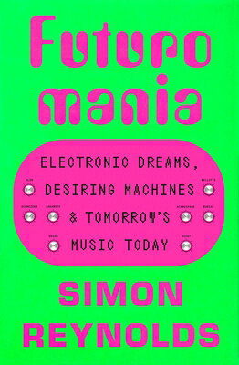 Futuromania: Electronic Dreams, Desiring Machines, and Tomorrow's Music Today FUTUROMANIA [ Simon Reynolds ]
