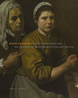 Diego Velzquez's Early Paintings and the Culture of Seventeenth-Century Seville DIEGO VELAZQUEZS EARLY PAINTIN 