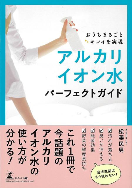 汚れが落ちる、臭いが消える、除菌効果、野菜の鮮度長持ちーこれ1冊で今話題のアルカリイオン水の使い方が分かる！合成洗剤はもう使わない！