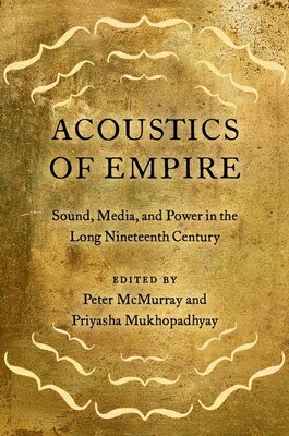 Acoustics of Empire: Sound, Media, and Power in the Long Nineteenth Century ACOUSTICS OF EMPIRE [ Peter McMurray ]