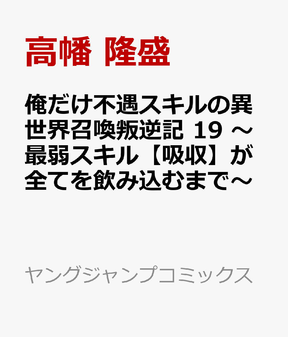 俺だけ不遇スキルの異世界召喚叛逆記 19 〜最弱スキル【吸収】が全てを飲み込むまで〜