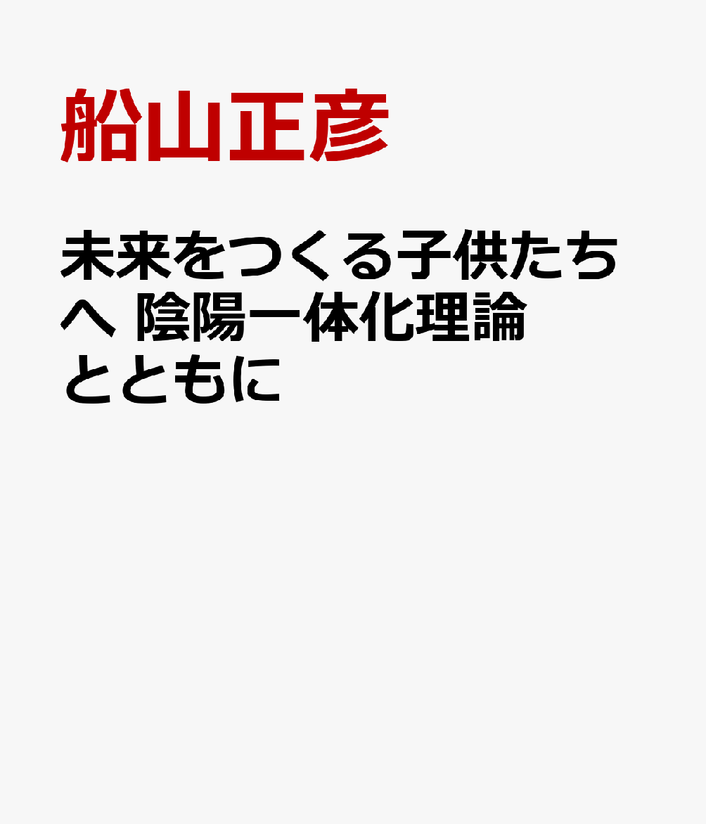 未来をつくる子供たちへ 陰陽一体化理論とともに