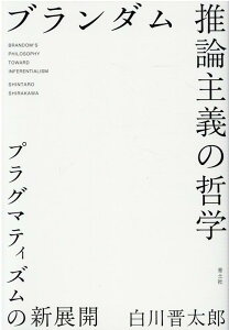 ブランダム 推論主義の哲学 プラグマティズムの新展開 [ 白川晋太郎 ]