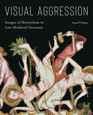 Visual Aggression: Images of Martyrdom in Late Medieval Germany VISUAL AGGRESSION 