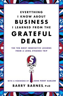 Everything I Know about Business I Learned from the Grateful Dead: The Ten Most Innovative Lessons f