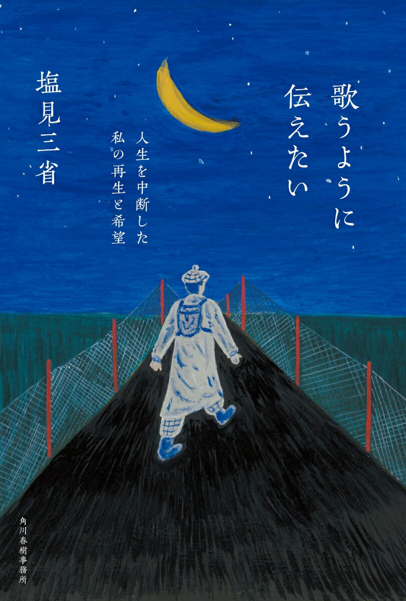 歌うように伝えたい　人生を中断した私の再生と希望 [ 塩見 三省 ]